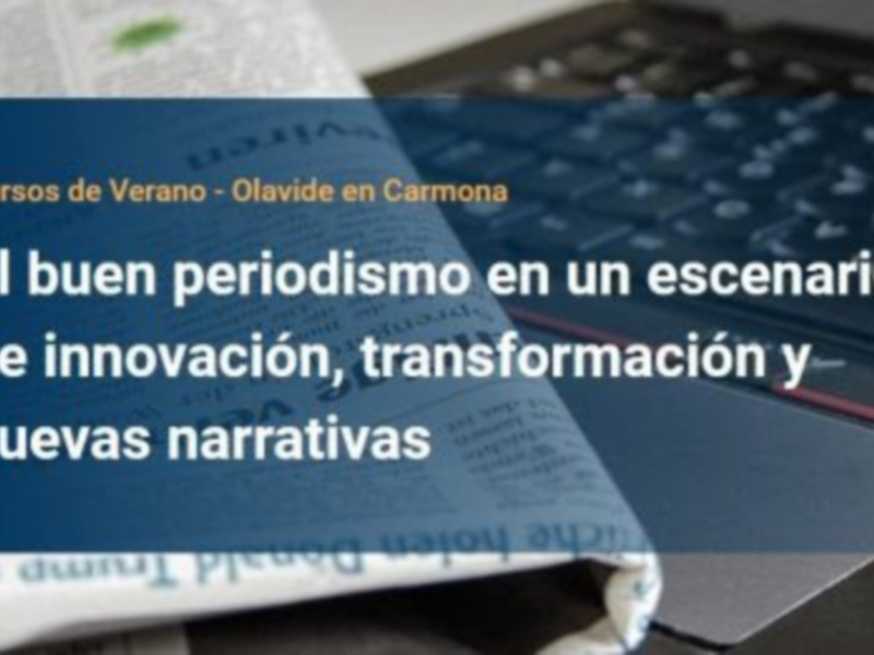 Cursos de Verano - Olavide en Carmona. El buen periodismo en un escenario de innovación, transformación y nuevas narrativas.